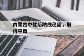 金年会-内蒙古中优决定解散打乱足协部署 赛程都需要变动