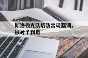 金年会体育-斯洛伐克队后防出现漏洞，被对手利用