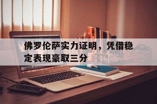 关于佛罗伦萨实力证明，凭借稳定表现豪取三分的信息