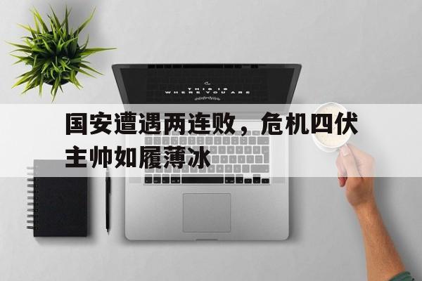 国安遭遇两连败，危机四伏主帅如履薄冰(金铲铲福星连败奖励一览表2025最新版本)